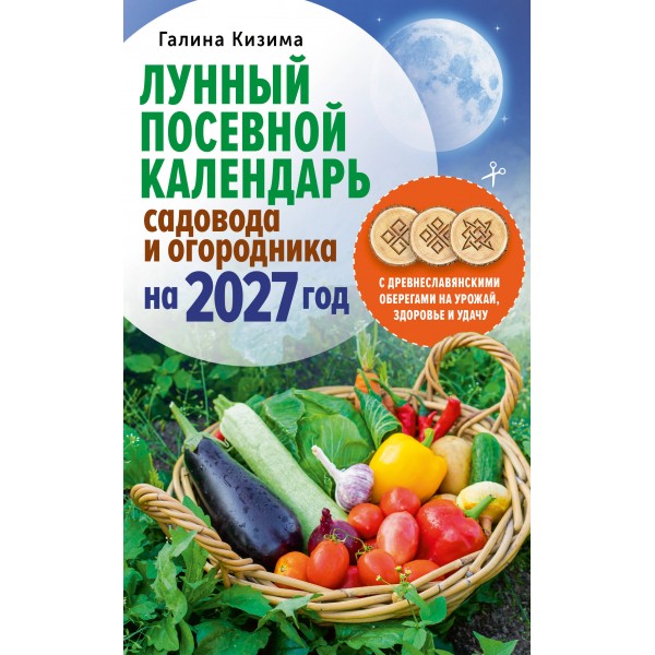 Лунный посевной календарь садовода и огородника на 2027 г. с древнеславянскими оберегами на урожай, здоровье и удачу. Кизима Г.А.