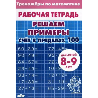 Решаем примеры. Счет в пределах 100 для детей 8 - 9 лет. Тренажер. Литур