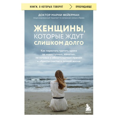 Женщины, которые ждут слишком долго. Как перестать тратить время на недоступных, женатых, не готовых к обязательствам мужчин, и обрести счастье.... М. Фейерман