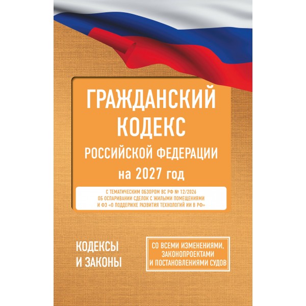 Гражданский кодекс Российской Федерации на 2027 год. Со всеми изменениями, законопроектами и постановлениями судов. 