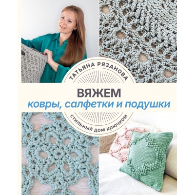 Вяжем ковры, салфетки и подушки. Стильный дом крючком. Рязанова Т.В. Вяжем ковры, салфетки и подушки. Стильный дом крючком. Рязанова Т.В.
