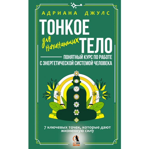 Тонкое тело для начинающих – понятный курс по работе с энергетической системой человека. 7 ключевых точек, которые дают жизненную силу. А. Джулс