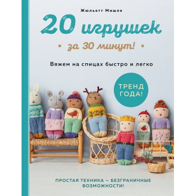 20 игрушек за 30 минут! Вяжем на спицах быстро и легко. С. Мишле
