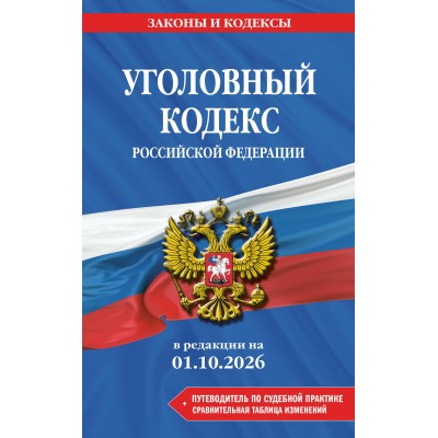 Уголовный кодекс Российской Федерации в редакции на 01 октября 2026 с таблицей изменений, путеводитель по судебной практике. 