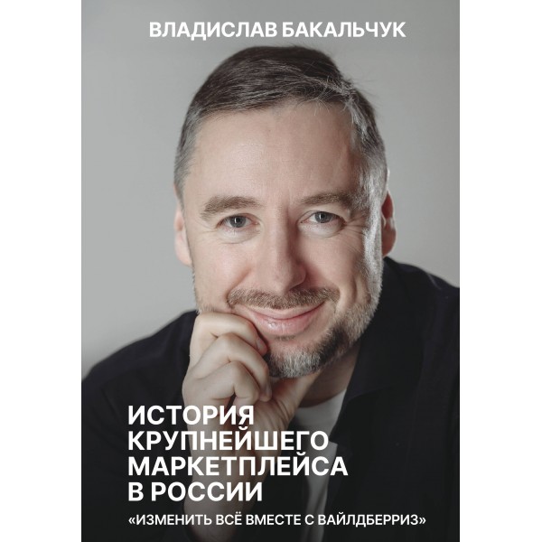 История крупнейшего маркетплейса в России. Изменить все вместе с Вайлдберриз. Бакальчук В.С.