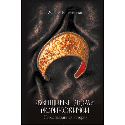 Женщины дома Рюриковичей: нерассказанная история. Бандиленко М.М. Женщины дома Рюриковичей: нерассказанная история. Бандиленко М.М.
