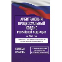 Арбитражный процессуальный кодекс Российской Федерации на 2027 год. Со всеми изменениями. 