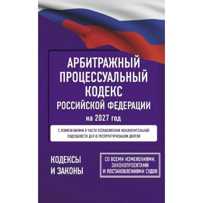 Арбитражный процессуальный кодекс Российской Федерации на 2027 год. Со всеми изменениями. Арбитражный процессуальный кодекс Российской Федерации на 2027 год. Со всеми изменениями.