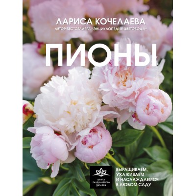 Пионы. Выращиваем, ухаживаем и наслаждаемся в любом саду. Кочелаева Л.Н.
