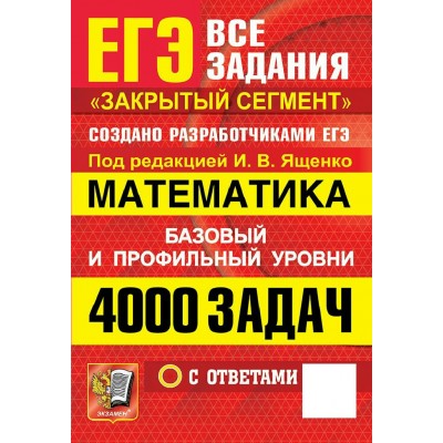 ЕГЭ. Математика. Базовый и профильный уровни. Все задания. Закрытый сегмен. 4000 задач с ответами. 2027. Сборник Задач/заданий. Под ред.Ященко И.В. Экзамен ЕГЭ. Математика. Базовый и профильный уровни. Все задания. Закрытый сегмен. 4000 задач с ответами. 2027. Сборник Задач/заданий. Под ред.Ященко И.В. Экзамен