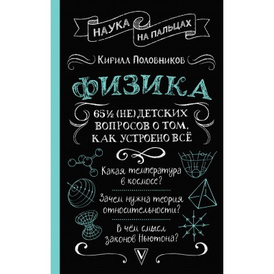 Физика. 65 ? (не)детских вопросов о том, как устроено всё. Половников К.В. Физика. 65 ? (не)детских вопросов о том, как устроено всё. Половников К.В.