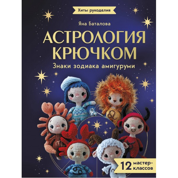Астрология крючком. Знаки зодиака амигуруми. 12 мастер - классов. Я. Баталова