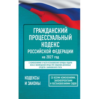 Гражданский процессуальный кодекс Российской Федерации на 2027 год. Со всеми изменениями, законопроектами и постановлениями судов. 