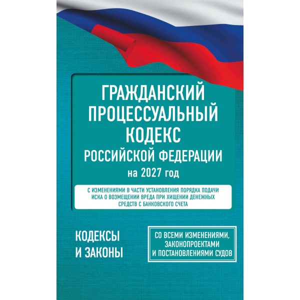 Гражданский процессуальный кодекс Российской Федерации на 2027 год. Со всеми изменениями, законопроектами и постановлениями судов. 