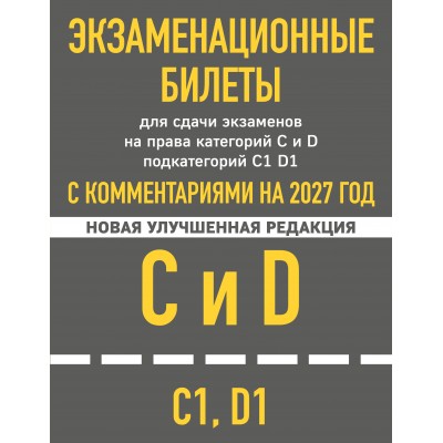 Экзаменационные билеты для сдачи экзаменов на права категорий C и D подкатегорий C1 D1 с комментариями на 2027 год. Экзаменационные билеты для сдачи экзаменов на права категорий C и D подкатегорий C1 D1 с комментариями на 2027 год.