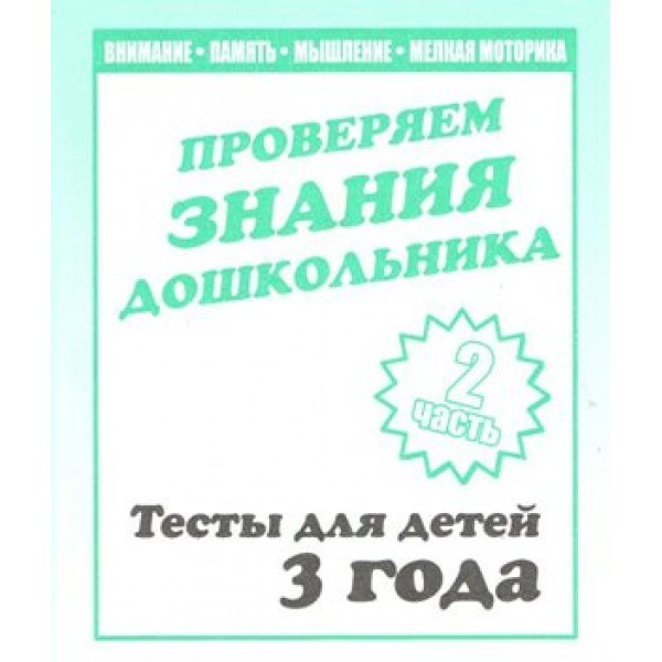 Проверяем знания дошкольника. Тесты для детей 3 года. Часть 2. Внимание. Память. Мышление. Мелкая моторика. Д-744. 