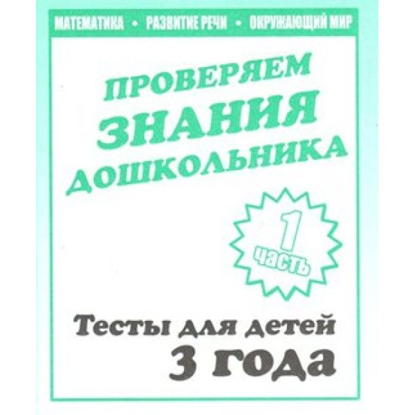 Проверяем знания дошкольника. Тесты для детей 3 года. Часть 1. Математика. Развитие речи. Окружающий мир. Д-743. 