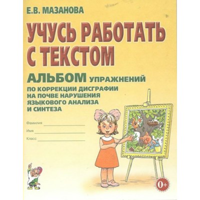 Учусь работать с текстом. Альбом упражнений по коррекции дисграфии на почве нарушения языкового анализа и синтеза. Мазанова Е.В.