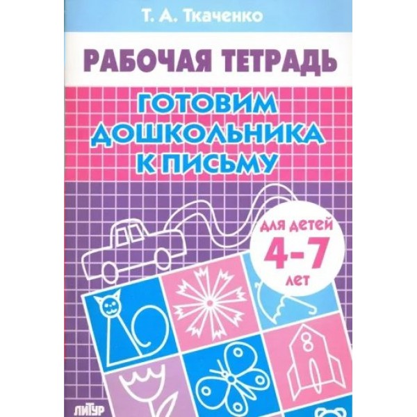 Рабочая тетрадь. Готовим дошкольника к письму для детей 4 - 7 лет. Ткаченко Т.А.