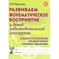 Развиваем фонематическое восприятие у детей подготовительной логогруппы. Альбом упражнений для дошкольников с речевыми нарушениями. Миронова Н.М.