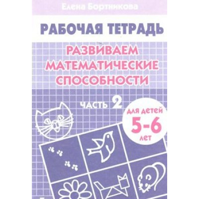 Рабочая тетрадь. Развиваем математические способности. Часть 2 для детей 5 - 6 лет. Бортникова Е.Ф.