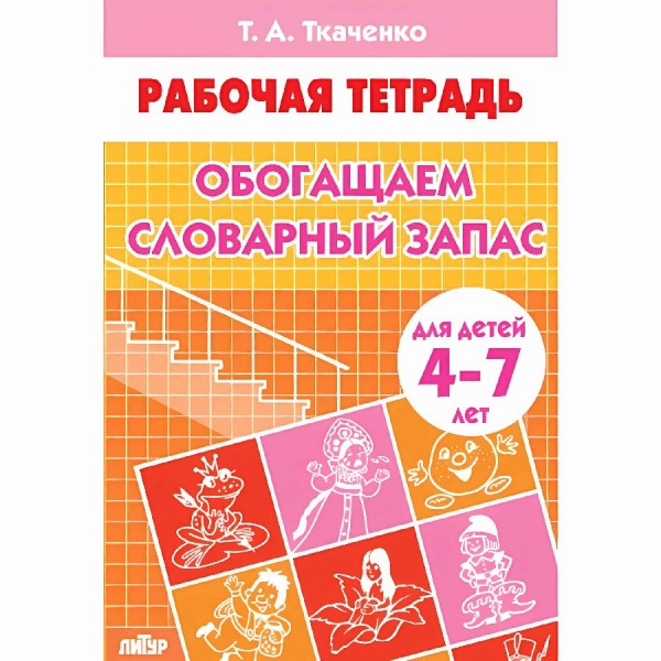 Обогащаем словарный запас для детей 4 - 7 лет. Ткаченко Т.А.