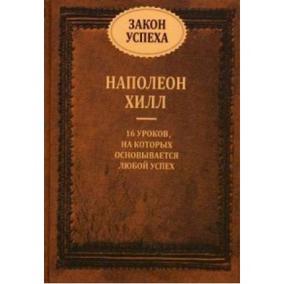 Закон успеха. 16 уроков, на которых основывается любой успех. Н. Хилл