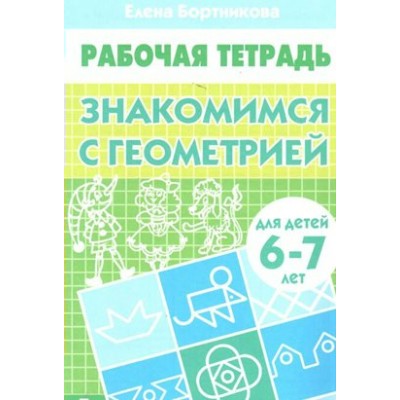 Рабочая тетрадь. Знакомимся с геометрией для детей 6 - 7 лет. Бортникова Е.Ф.