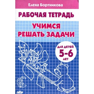 Рабочая тетрадь. Учимся решать задачи для детей 5 - 6 лет. Бортникова Е.Ф.