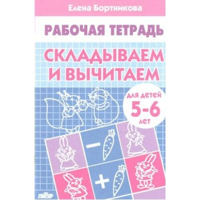 Рабочая тетрадь. Складываем и вычитаем для детей 5 - 6 лет. Бортникова Е.Ф.