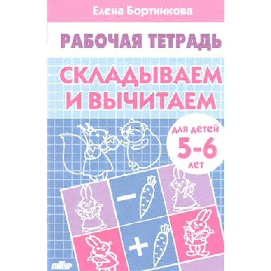 Рабочая тетрадь. Складываем и вычитаем для детей 5 - 6 лет. Бортникова Е.Ф.  купить оптом в Екатеринбурге от 40 руб. Люмна