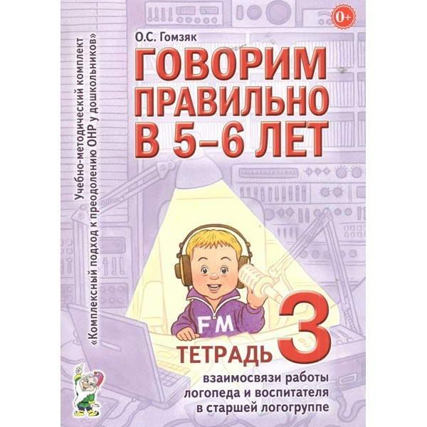 Говорим правильно в 5 - 6 лет. Тетрадь 3 взаимосвязи работы логопеда и воспитателя в старшей логогруппе. Гомзяк О.С.