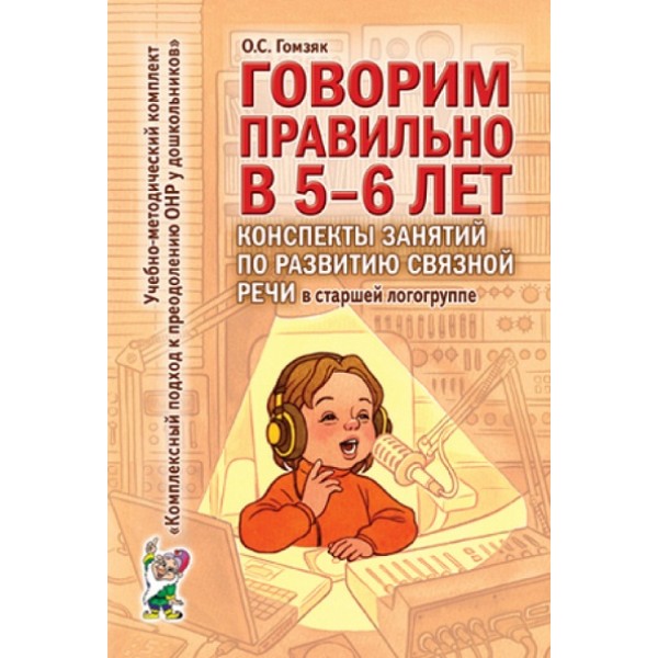 Говорим правильно в 5 - 6 лет. Конспекты занятий по развитию связной речи в старшей логогруппе. Гомзяк О.С.