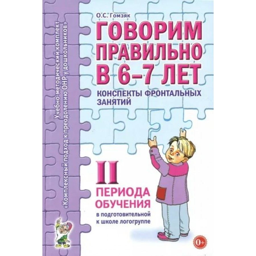 Говорим правильно в 6 - 7 лет. Конспекты фронтальных занятий 2 периода  обучения в подготовительной к школе логогруппе. Гомзяк О.С.