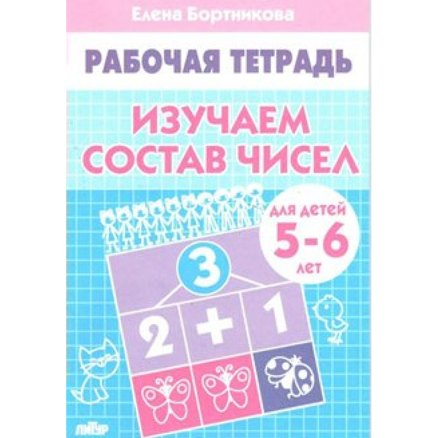 Рабочая тетрадь. Изучаем состав чисел для детей 5 - 6 лет. Бортникова Е.Ф.