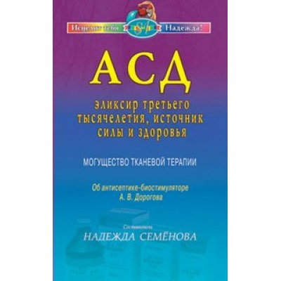 АСД-эликсир третьего тысячелетия,источник силы и здоровья. Семенова Н.А.