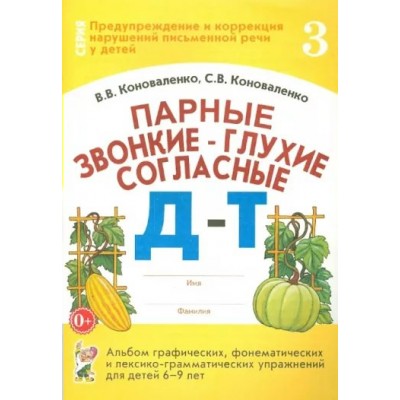 Парные звонкие - глухие согласные Д - Т. Альбом графических, фонематических и лексико - грамматических упражнений для детей 6 - 9 лет № 3. Коноваленко В.В.