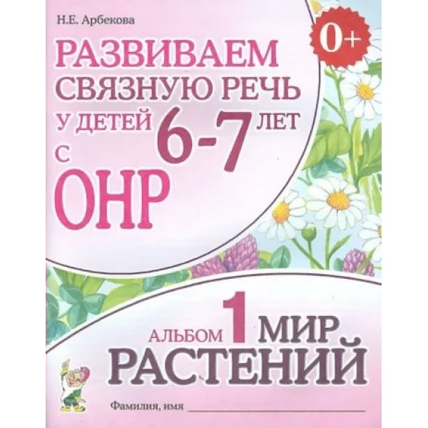 Развиваем связную речь у детей 6 - 7 лет с ОНР. Альбом 1. Мир растений. Арбекова Н.Е.