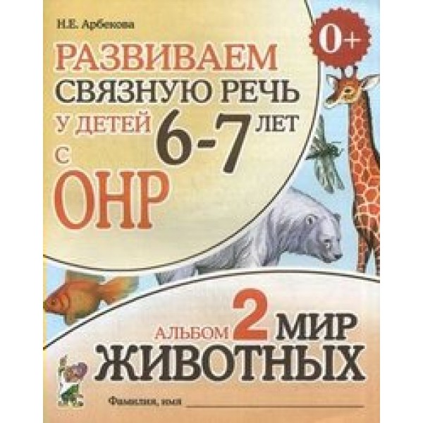 Развиваем связную речь у детей 6 - 7 лет с ОНР. Альбом 2. Мир животных. Арбекова Н.Е.