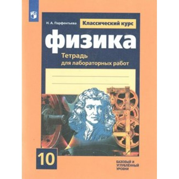 Физика. 10 класс. Тетрадь для лабораторных работ к учебнику Г. Я. Мякишева. Базовый и углубленный уровни. Лабораторные работы. Парфентьева Н.А. Просвещение