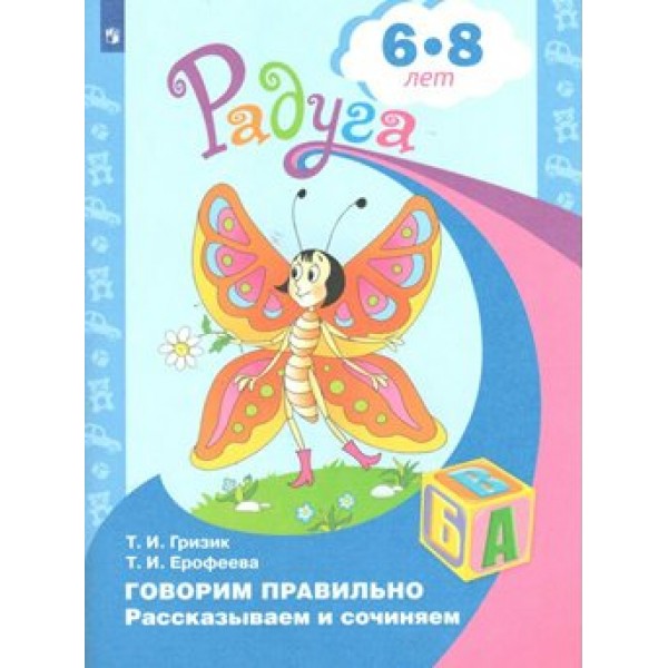 Говорим правильно. Рассказываем и сочиняем 6 - 8 лет. Гризик Т.И.