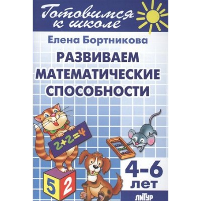 Готовимся к школе. Развиваем математические способности. 4 - 6 лет. Бортникова Е.Ф.