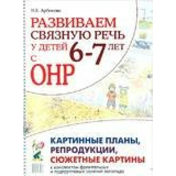 Развиваем связную речь у детей 6 - 7 лет с ОНР. Сюжетные картины и репродукции к конспектам занятий. Арбекова Н.Е.