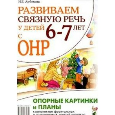 Развиваем связную речь у детей 6 - 7 лет с ОНР. Опорные картинки и планы к конспектам. Арбекова Н.Е.