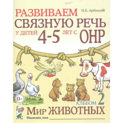 Развиваем связную речь у детей 4 - 5 лет с ОНР. Альбом 2. Мир животных. Арбекова Н.Е.