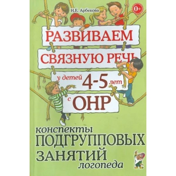 Развиваем связную речь у детей 4 - 5 лет с ОНР. Конспекты подгрупповых занятий логопеда. Арбекова Н.Е.