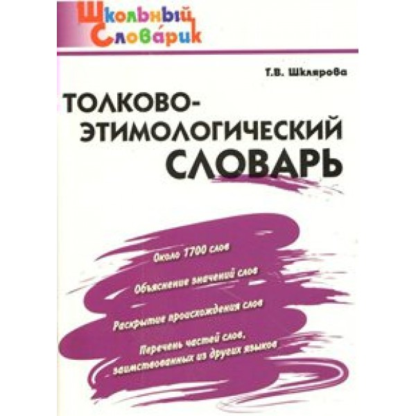 Толково - этимологический словарь. Около 1700 слов. Объяснение значений слов. Шклярова Т.В.