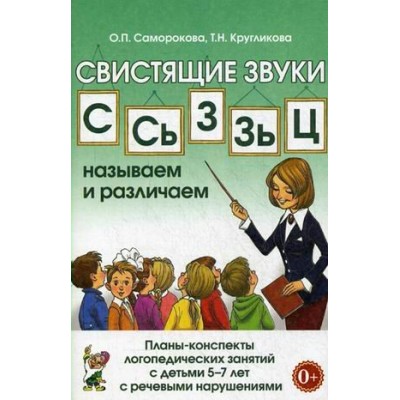 Свистящие звуки С. Сь, З, Зь, Ц. Называем и различаем. Планы - конспекты логопедических занятий с детьми 5 - 7 лет с речевыми нарушениями. Саморокова О.П.