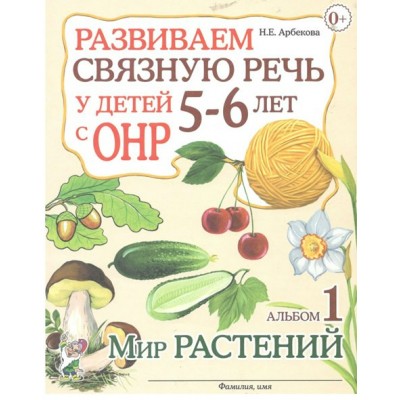 Развиваем связную речь у детей 5 - 6 лет с ОНР. Альбом 1. Мир растений. Арбекова Н.Е.