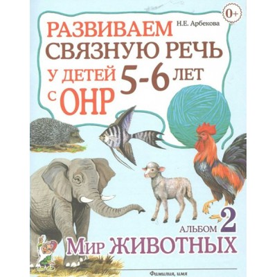 Развиваем связную речь у детей 5 - 6 лет с ОНР. Альбом 2. Мир животных. Арбекова Н.Е.